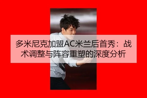 多米尼克加盟AC米兰后首秀：战术调整与阵容重塑的深度分析